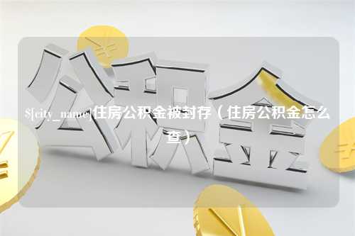 杭州住房公积金被封存（住房公积金怎么查）