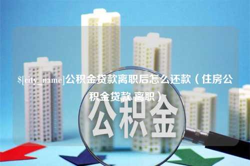 杭州公积金贷款离职后怎么还款（住房公积金贷款 离职）