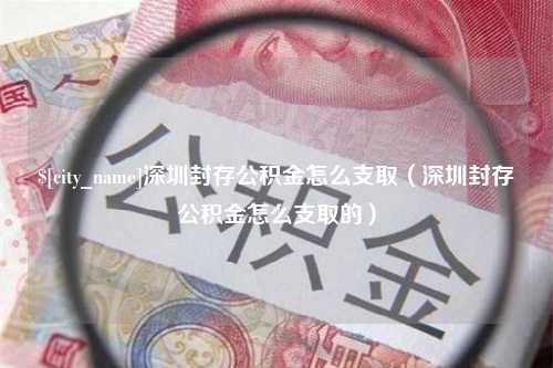 杭州深圳封存公积金怎么支取（深圳封存公积金怎么支取的）